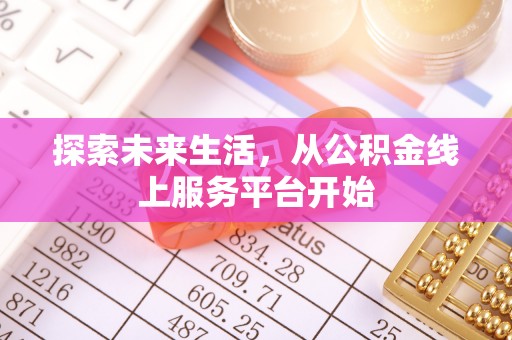 当阳探索未来生活，从公积金线上服务平台开始