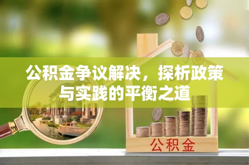当阳公积金争议解决，探析政策与实践的平衡之道