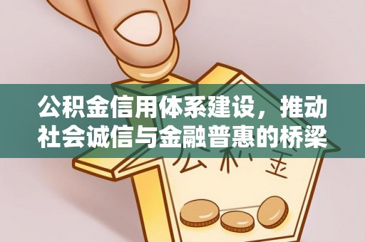当阳公积金信用体系建设，推动社会诚信与金融普惠的桥梁