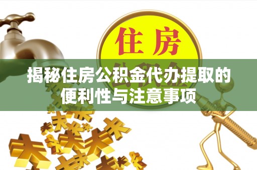 当阳揭秘住房公积金代办提取的便利性与注意事项