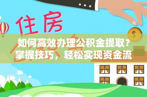 当阳如何高效办理公积金提取？掌握技巧，轻松实现资金流动