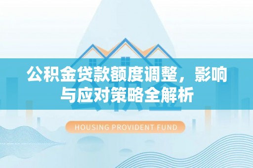 当阳公积金贷款额度调整，影响与应对策略全解析