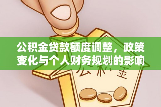 当阳公积金贷款额度调整，政策变化与个人财务规划的影响分析