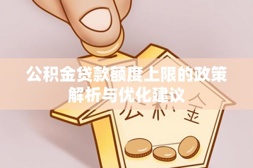 当阳公积金贷款额度上限的政策解析与优化建议
