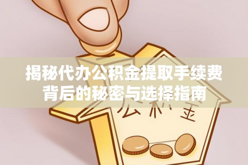 当阳揭秘代办公积金提取手续费背后的秘密与选择指南