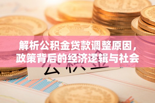 当阳解析公积金贷款调整原因，政策背后的经济逻辑与社会影响