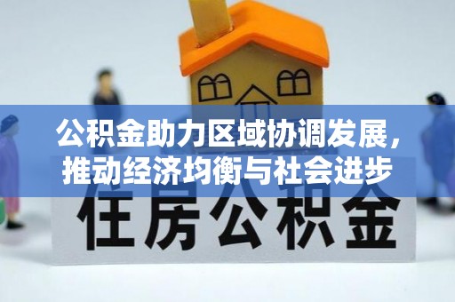 当阳公积金助力区域协调发展，推动经济均衡与社会进步