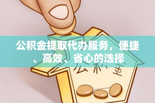 当阳公积金提取代办服务，便捷、高效、省心的选择