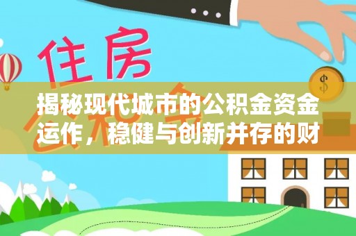 当阳揭秘现代城市的公积金资金运作，稳健与创新并存的财富管理之道