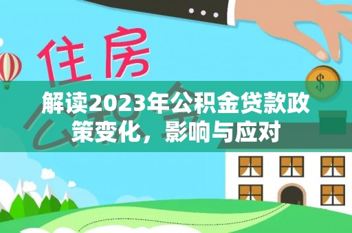 当阳解读2023年公积金贷款政策变化，影响与应对