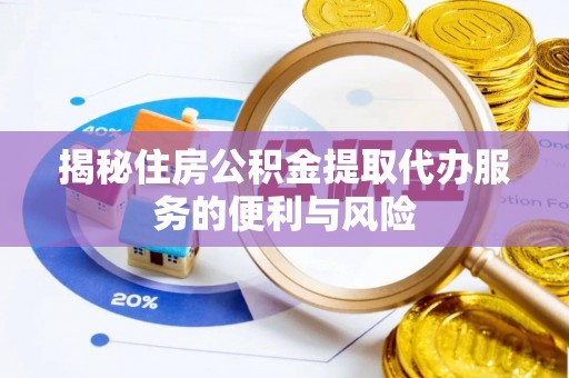 当阳揭秘住房公积金提取代办服务的便利与风险