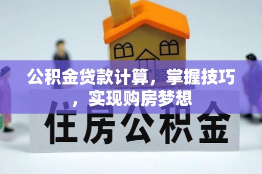 当阳公积金贷款计算，掌握技巧，实现购房梦想