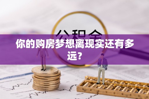 当阳你的购房梦想离现实还有多远？
