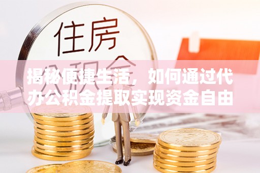 当阳揭秘便捷生活，如何通过代办公积金提取实现资金自由