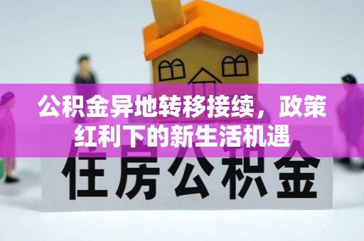 当阳公积金异地转移接续，政策红利下的新生活机遇