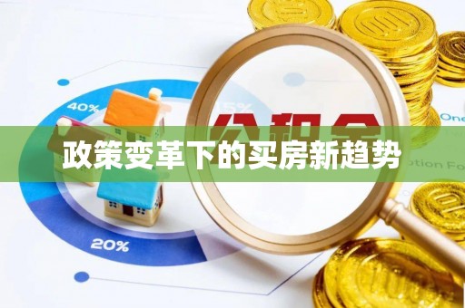 当阳政策变革下的买房新趋势