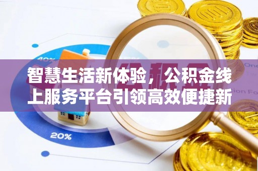 当阳智慧生活新体验，公积金线上服务平台引领高效便捷新潮流