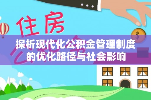当阳探析现代化公积金管理制度的优化路径与社会影响