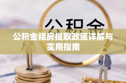 当阳公积金租房提取政策详解与实用指南