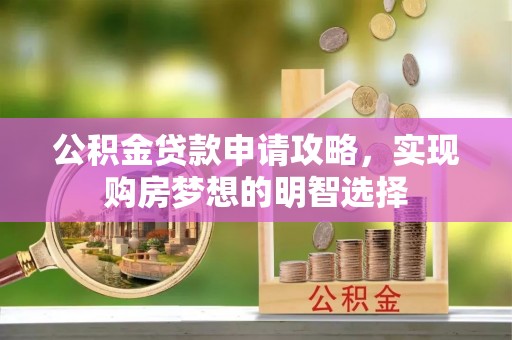 当阳公积金贷款申请攻略，实现购房梦想的明智选择