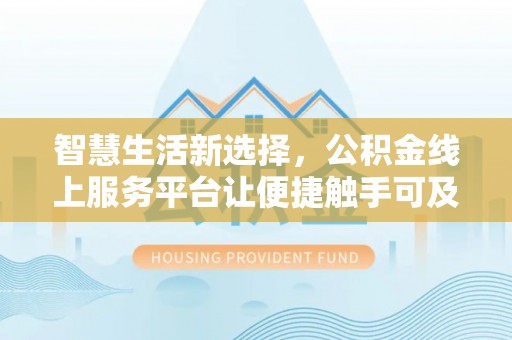 当阳智慧生活新选择，公积金线上服务平台让便捷触手可及