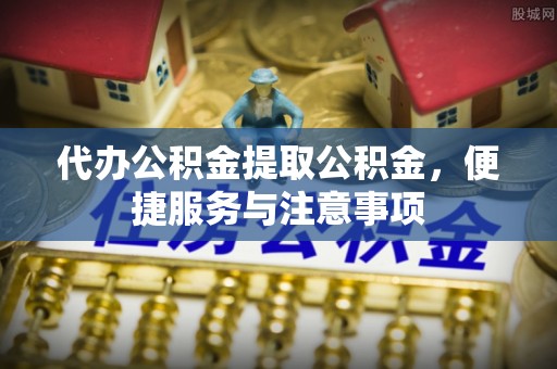 当阳代办公积金提取公积金，便捷服务与注意事项