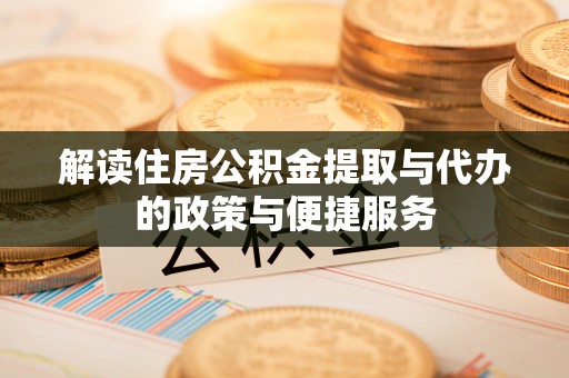 当阳解读住房公积金提取与代办的政策与便捷服务