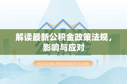 当阳解读最新公积金政策法规，影响与应对