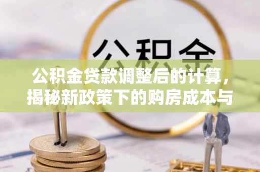 当阳公积金贷款调整后的计算，揭秘新政策下的购房成本与规划策略