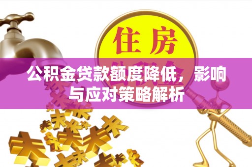 当阳公积金贷款额度降低，影响与应对策略解析