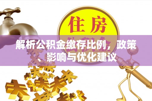 当阳解析公积金缴存比例，政策、影响与优化建议