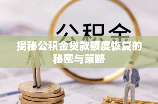 当阳揭秘公积金贷款额度恢复的秘密与策略