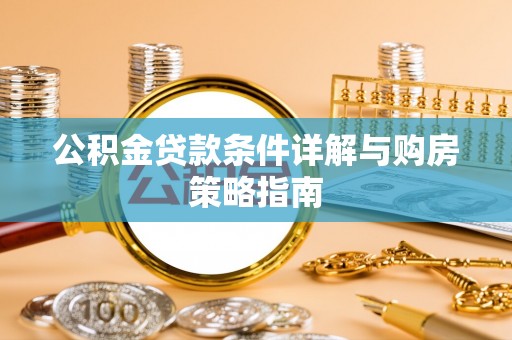 当阳公积金贷款条件详解与购房策略指南