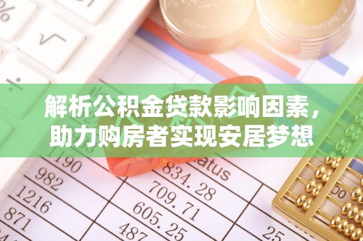 当阳解析公积金贷款影响因素，助力购房者实现安居梦想