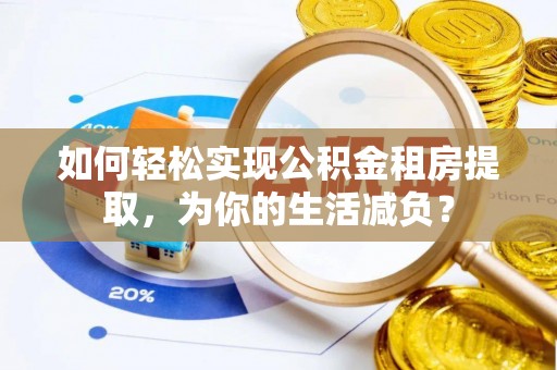 当阳如何轻松实现公积金租房提取，为你的生活减负？