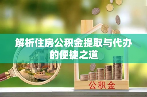 当阳解析住房公积金提取与代办的便捷之道
