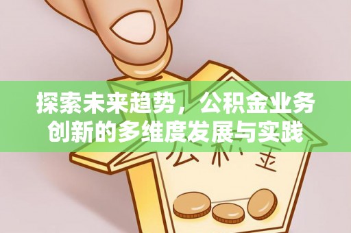当阳探索未来趋势，公积金业务创新的多维度发展与实践