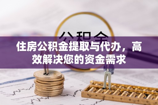 当阳住房公积金提取与代办，高效解决您的资金需求
