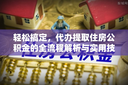 当阳轻松搞定，代办提取住房公积金的全流程解析与实用技巧