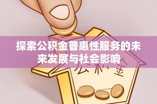 当阳探索公积金普惠性服务的未来发展与社会影响