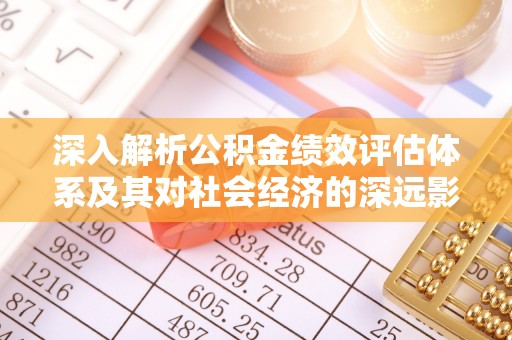 当阳深入解析公积金绩效评估体系及其对社会经济的深远影响