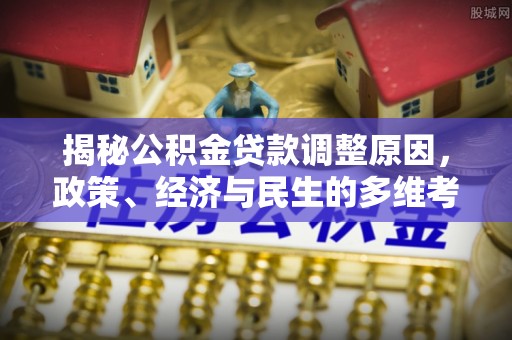当阳揭秘公积金贷款调整原因，政策、经济与民生的多维考量