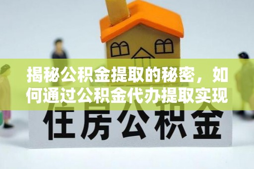 当阳揭秘公积金提取的秘密，如何通过公积金代办提取实现财务自由