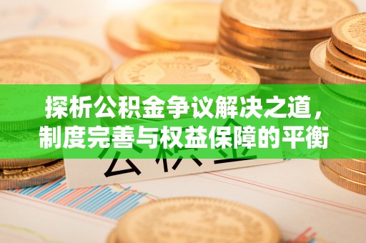 当阳探析公积金争议解决之道，制度完善与权益保障的平衡点