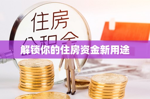 当阳解锁你的住房资金新用途