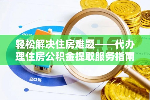 当阳轻松解决住房难题——代办理住房公积金提取服务指南