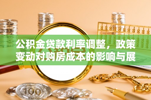 当阳公积金贷款利率调整，政策变动对购房成本的影响与展望