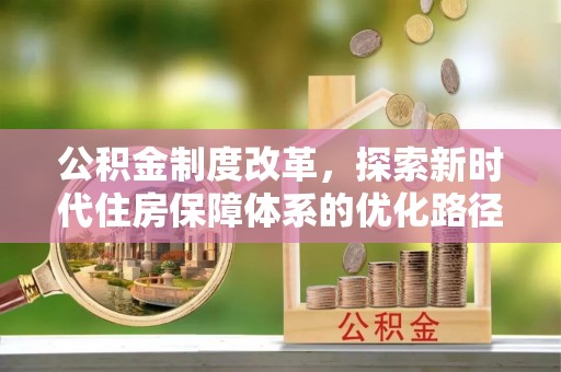 当阳公积金制度改革，探索新时代住房保障体系的优化路径