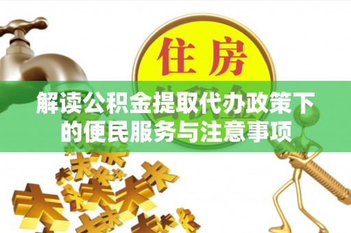 当阳解读公积金提取代办政策下的便民服务与注意事项