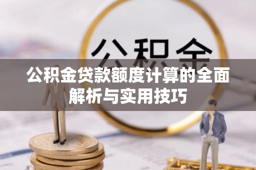 当阳公积金贷款额度计算的全面解析与实用技巧